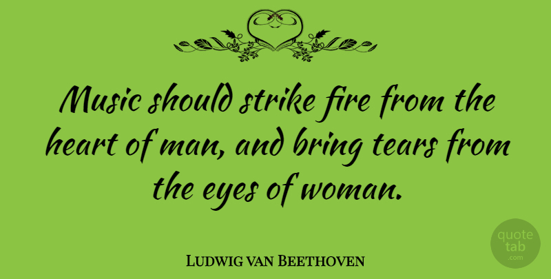 Ludwig van Beethoven Quote About Bring, Eyes, Fire, Music, Strike: Music Should Strike Fire From...