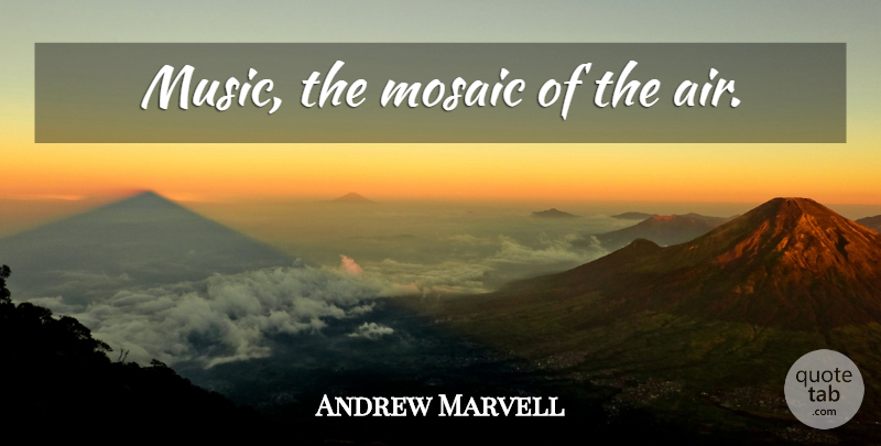 Andrew Marvell Quote About Music, Air, Mosaics: Music The Mosaic Of The...
