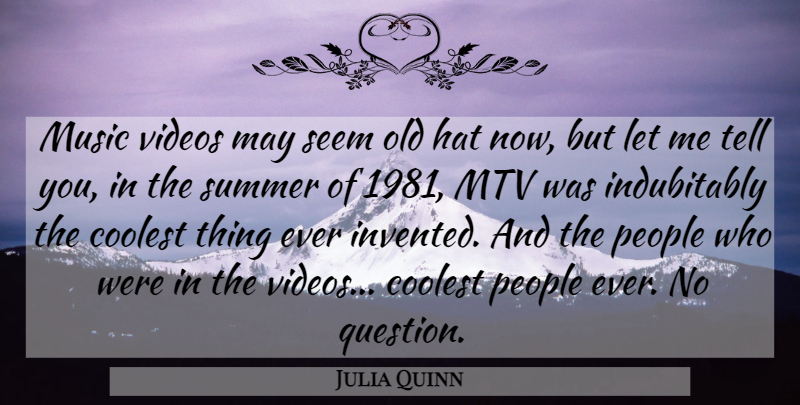 Julia Quinn Quote About Coolest, Mtv, Music, People, Seem: Music Videos May Seem Old...