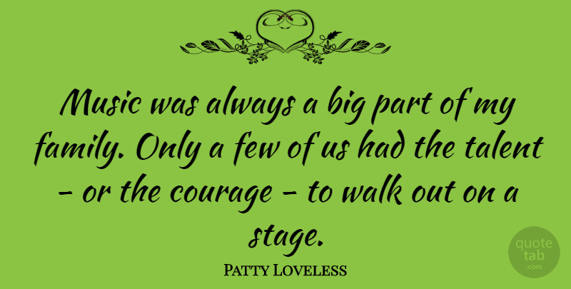 Patty Loveless Quote About Courage, Family, Few, Music, Talent: Music Was Always A Big...