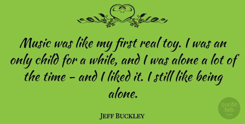 Jeff Buckley Quote About Children, Real, Like Being Alone: Music Was Like My First...