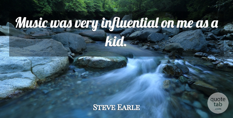 Steve Earle Quote About Music: Music Was Very Influential On...