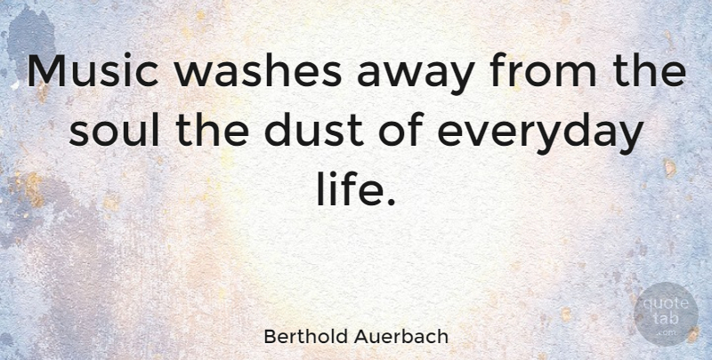 Berthold Auerbach Quote About Dust, Everyday, Music: Music Washes Away From The...