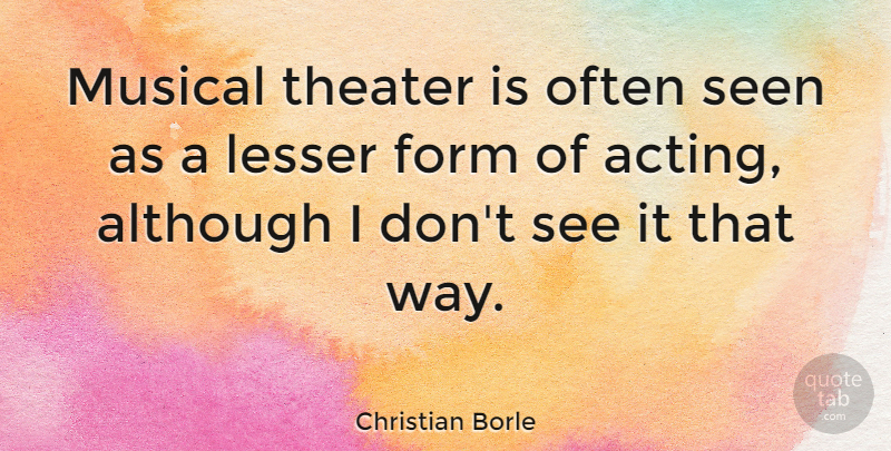 Christian Borle Quote About Although, Form, Lesser, Musical: Musical Theater Is Often Seen...