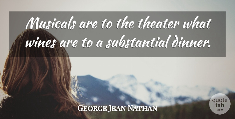 George Jean Nathan Quote About Wine, Dinner, Theater: Musicals Are To The Theater...