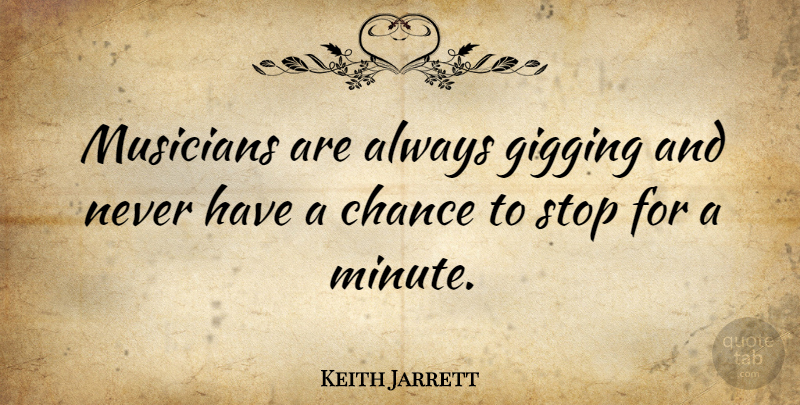 Keith Jarrett Quote About Musician, Chance, Minutes: Musicians Are Always Gigging And...