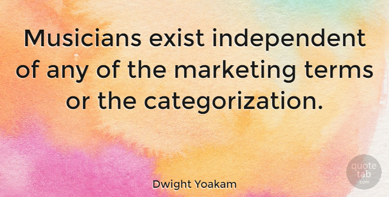 Dwight Yoakam Quote About Independent, Marketing, Musician: Musicians Exist Independent Of Any...