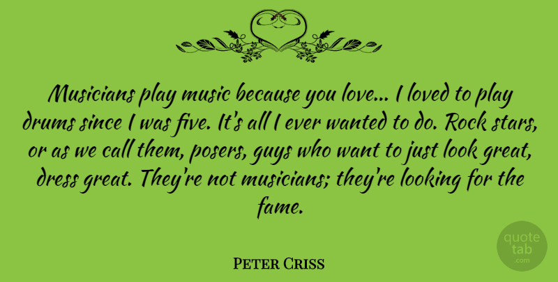 Peter Criss Quote About Call, Dress, Drums, Great, Guys: Musicians Play Music Because You...