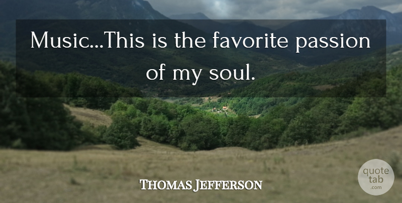 Thomas Jefferson Quote About Passion, Soul, My Soul: Musicthis Is The Favorite Passion...