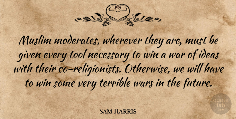 Sam Harris Quote About Future, Given, Ideas, Muslim, Necessary: Muslim Moderates Wherever They Are...