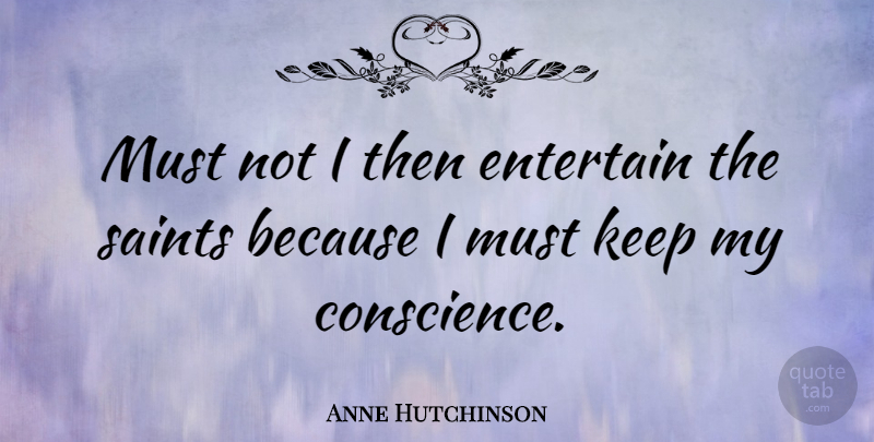 Anne Hutchinson Quote About Saint, Host, Conscience: Must Not I Then Entertain...