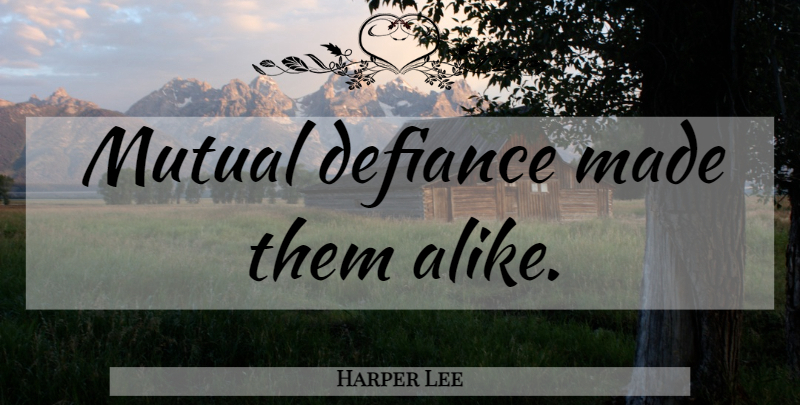 Harper Lee Quote About Made, Finches, Defiance: Mutual Defiance Made Them Alike...