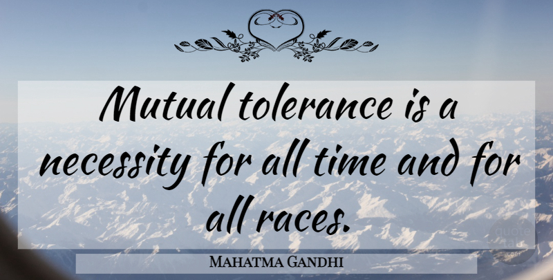 Mahatma Gandhi Quote About Race, Tolerance, All Time: Mutual Tolerance Is A Necessity...
