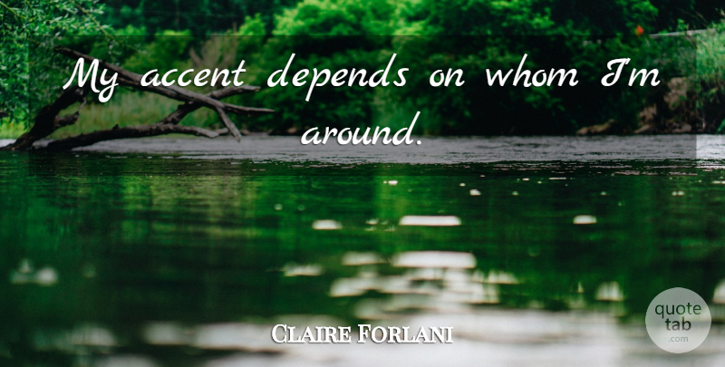 Claire Forlani Quote About Accents, Depends: My Accent Depends On Whom...