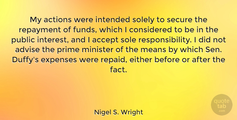 Nigel S. Wright Quote About Advise, Considered, Either, Expenses, Intended: My Actions Were Intended Solely...