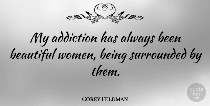 Corey Feldman Quote About Beautiful, Addiction, Beautiful Women: My Addiction Has Always Been...