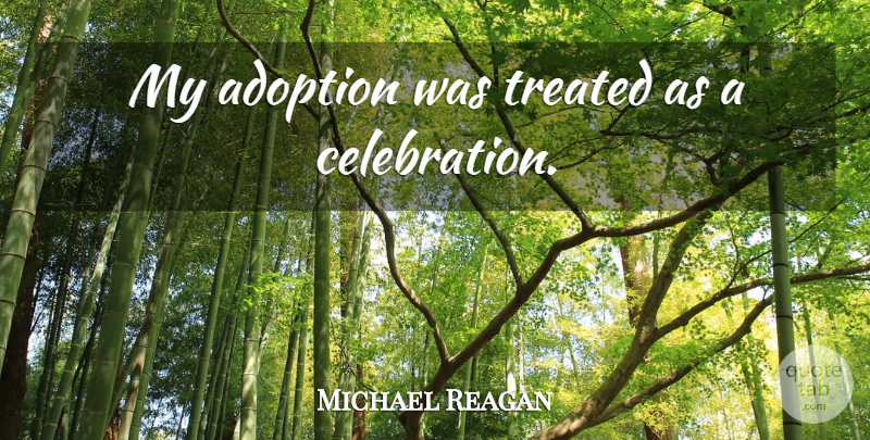 Michael Reagan Quote About Adoption, Celebration, Treated: My Adoption Was Treated As...