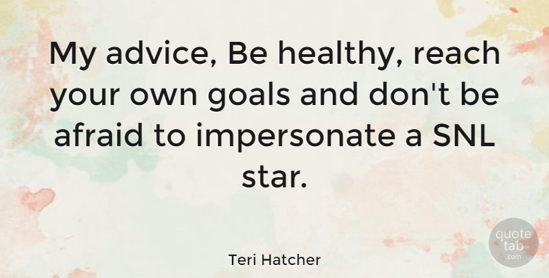 Teri Hatcher Quote About Stars, Goal, Advice: My Advice Be Healthy Reach...