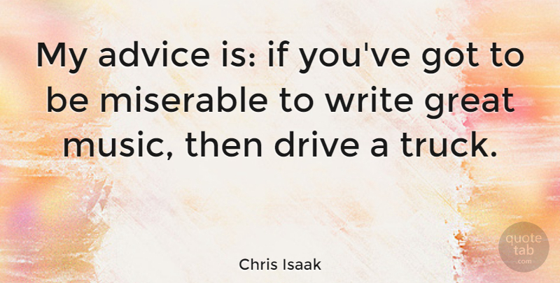 Chris Isaak Quote About Writing, Advice, Miserable: My Advice Is If Youve...