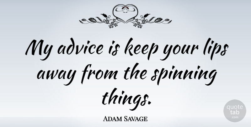Adam Savage Quote About Advice, Lips, Spinning: My Advice Is Keep Your...
