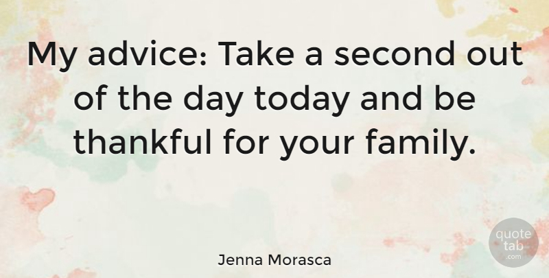Jenna Morasca Quote About Being Thankful, Advice, Today: My Advice Take A Second...