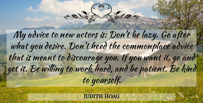 Judith Hoag Quote About Discourage, Heed, Meant, Willing, Work: My Advice To New Actors...