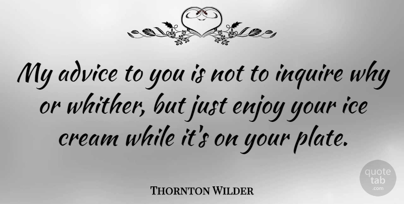 Thornton Wilder Quote About Happiness, Laughter, Acceptance: My Advice To You Is...