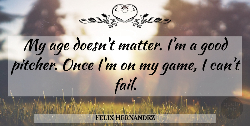 Felix Hernandez Quote About Age, Good: My Age Doesnt Matter Im...