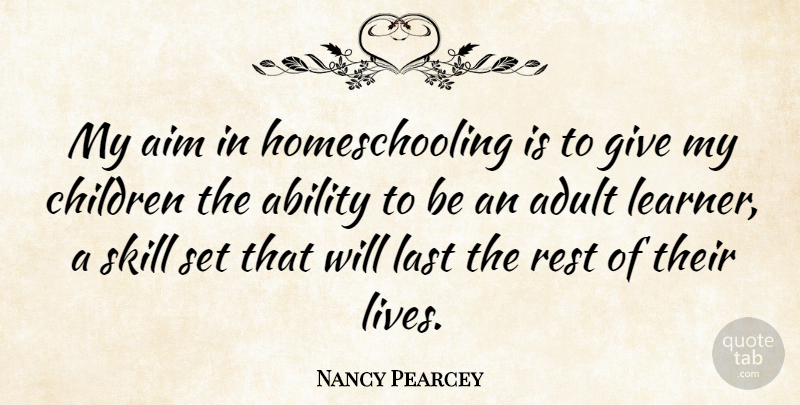 Nancy Pearcey Quote About Children, Skills, Giving: My Aim In Homeschooling Is...