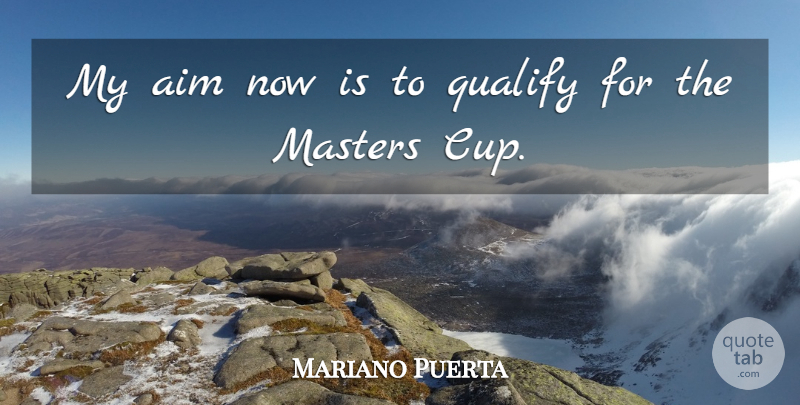 Mariano Puerta Quote About Aim, Masters, Qualify: My Aim Now Is To...