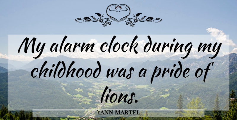 Yann Martel Quote About Pride, Childhood, Lions: My Alarm Clock During My...