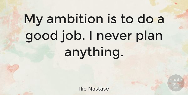 Ilie Nastase Quote About Jobs, Ambition, Good Job: My Ambition Is To Do...