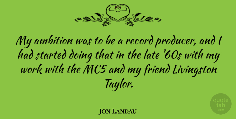 Jon Landau Quote About Ambition, Records, Late: My Ambition Was To Be...