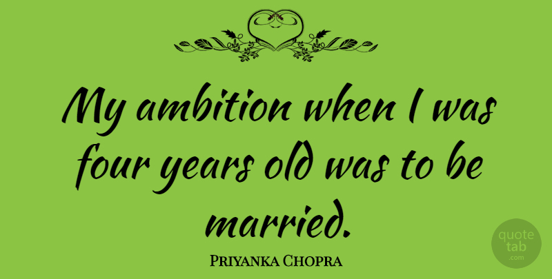 Priyanka Chopra Quote About Ambition, Years, Four: My Ambition When I Was...