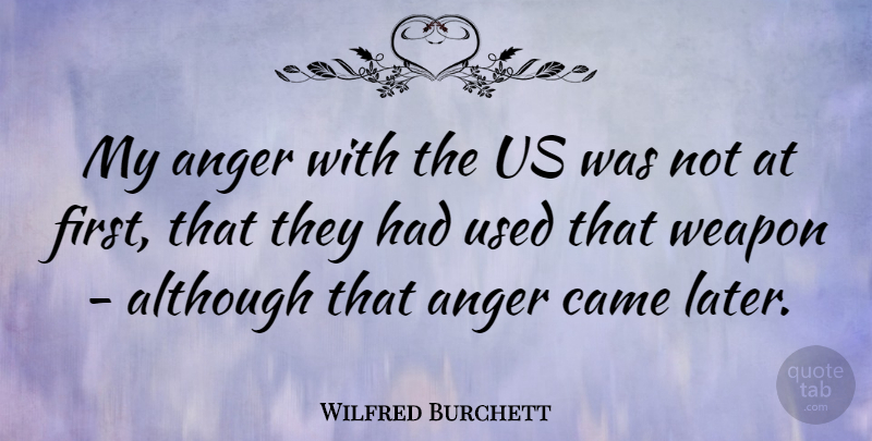 Wilfred Burchett Quote About Anger, Weapons, Firsts: My Anger With The Us...