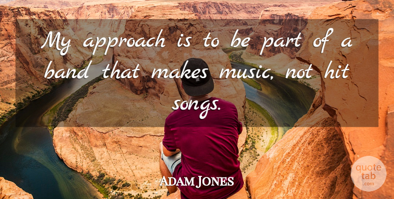 Adam Jones Quote About Approach, Band, Hit, Music: My Approach Is To Be...