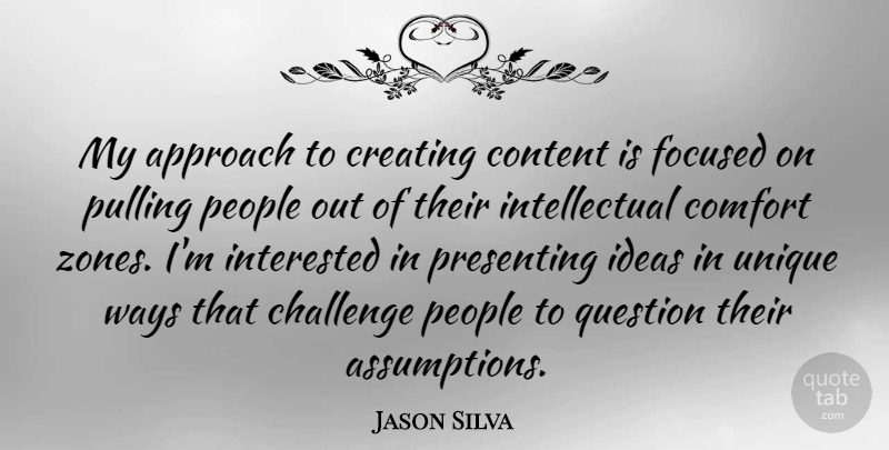 Jason Silva Quote About Approach, Comfort, Content, Creating, Focused: My Approach To Creating Content...