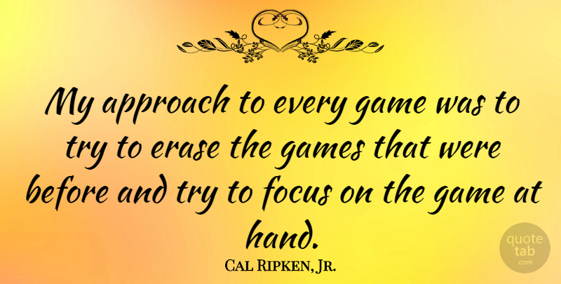 Cal Ripken, Jr. Quote About Hands, Games, Focus: My Approach To Every Game...