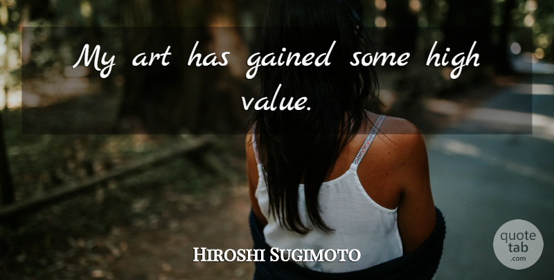 Hiroshi Sugimoto Quote About Art, Values: My Art Has Gained Some...