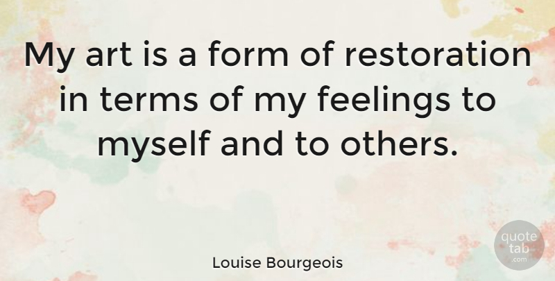 Louise Bourgeois Quote About Art, Feelings, Restoration: My Art Is A Form...