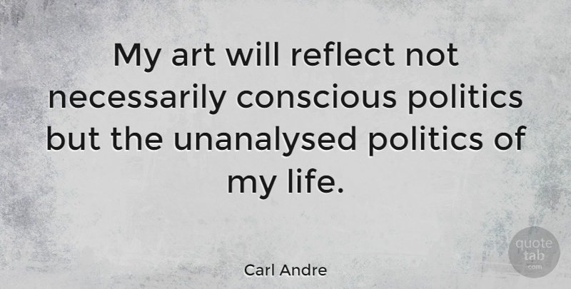 Carl Andre Quote About Art, Conscious: My Art Will Reflect Not...