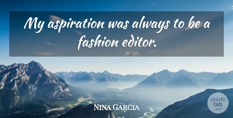 Nina Garcia Quote About undefined: My Aspiration Was Always To...