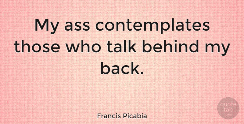 Francis Picabia Quote About Gossip, Behind My Back, Ass: My Ass Contemplates Those Who...