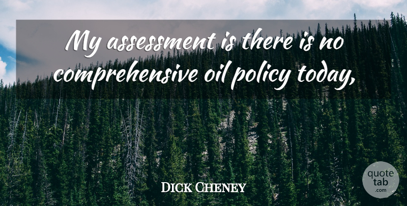 Dick Cheney Quote About Assessment, Oil, Policy: My Assessment Is There Is...