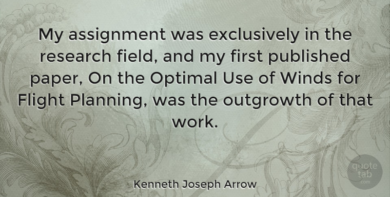 Kenneth Joseph Arrow Quote About Assignment, Flight, Optimal, Published, Research: My Assignment Was Exclusively In...