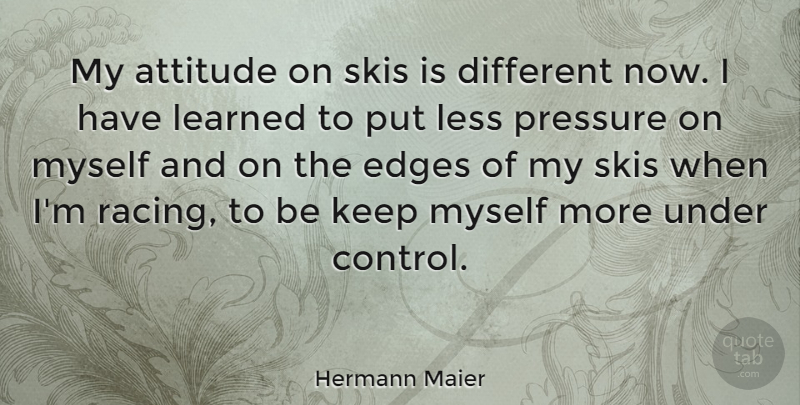 Hermann Maier Quote About Attitude, Racing, Pressure: My Attitude On Skis Is...