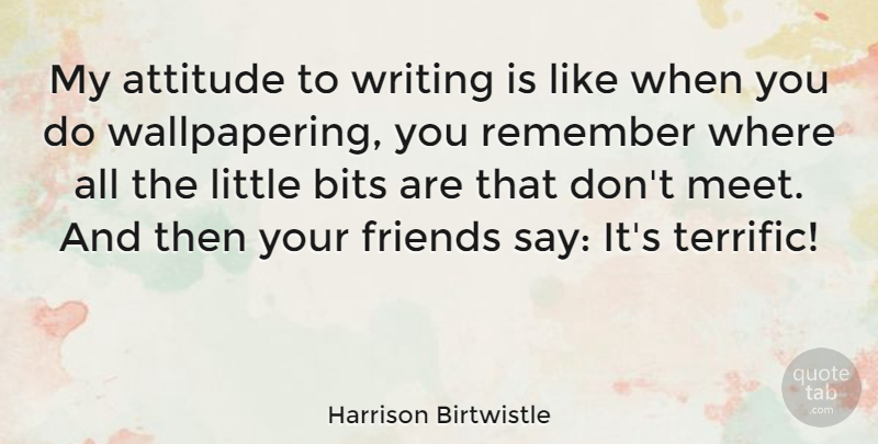 Harrison Birtwistle Quote About Attitude, Writing, Littles: My Attitude To Writing Is...