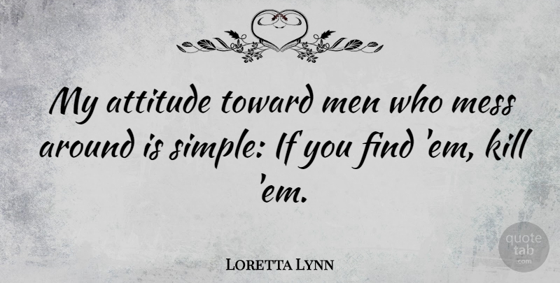 Loretta Lynn Quote About Attitude, Simple, Men: My Attitude Toward Men Who...