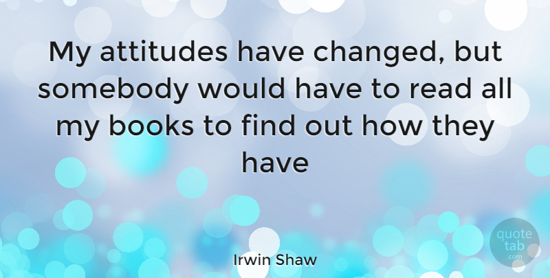Irwin Shaw Quote About Attitude, Book, My Attitude: My Attitudes Have Changed But...