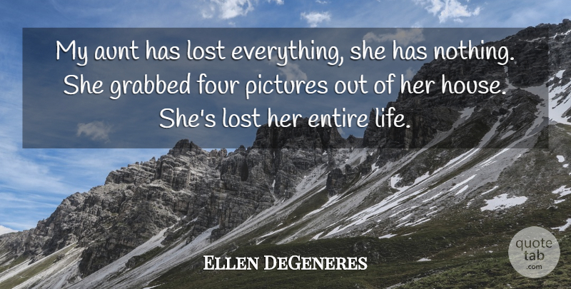 Ellen DeGeneres Quote About Aunt, Entire, Four, Grabbed, Lost: My Aunt Has Lost Everything...